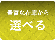 豊富な在庫から選べる